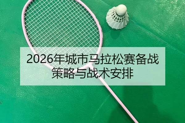 2026年城市马拉松赛备战策略与战术安排