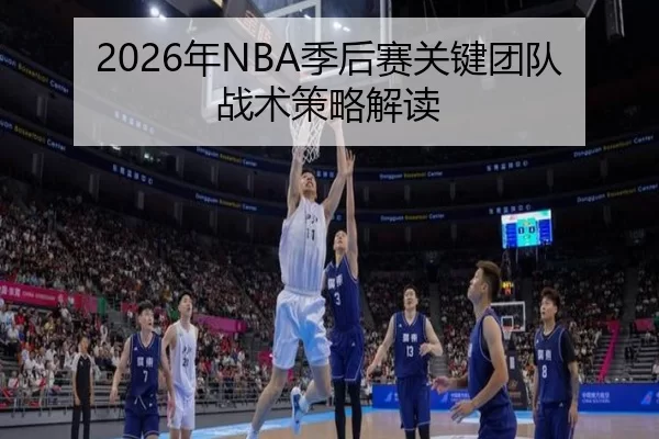 2026年NBA季后赛关键团队战术策略解读