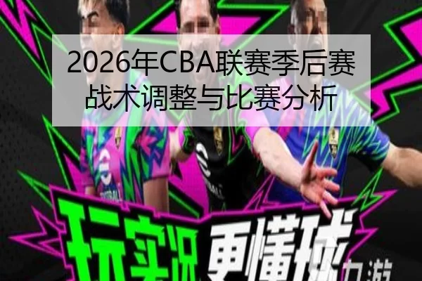 2026年CBA联赛季后赛战术调整与比赛分析