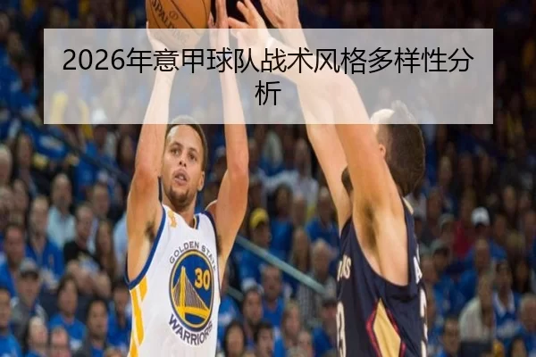 2026年意甲球队战术风格多样性分析