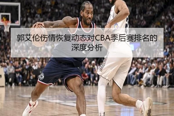 郭艾伦伤情恢复动态对CBA季后赛排名的深度分析