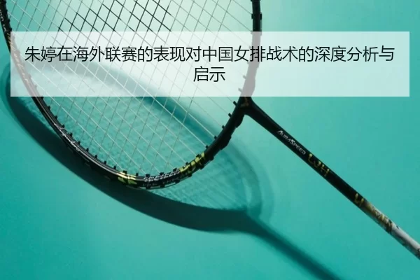 朱婷在海外联赛的表现对中国女排战术的深度分析与启示